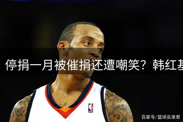 停捐一月被催捐还遭嘲笑？韩红基金会回应：与我们无关